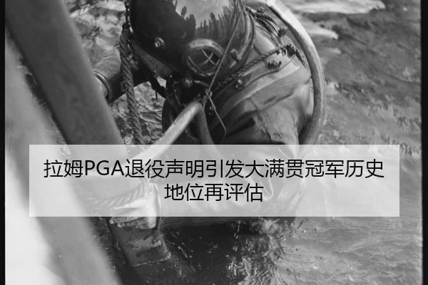 拉姆PGA退役声明引发大满贯冠军历史地位再评估
