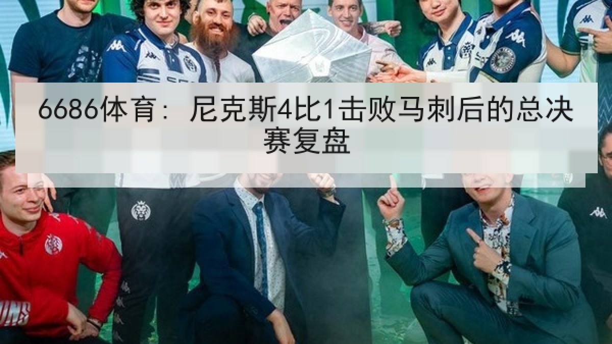 6686体育: 尼克斯4比1击败马刺后的总决赛复盘