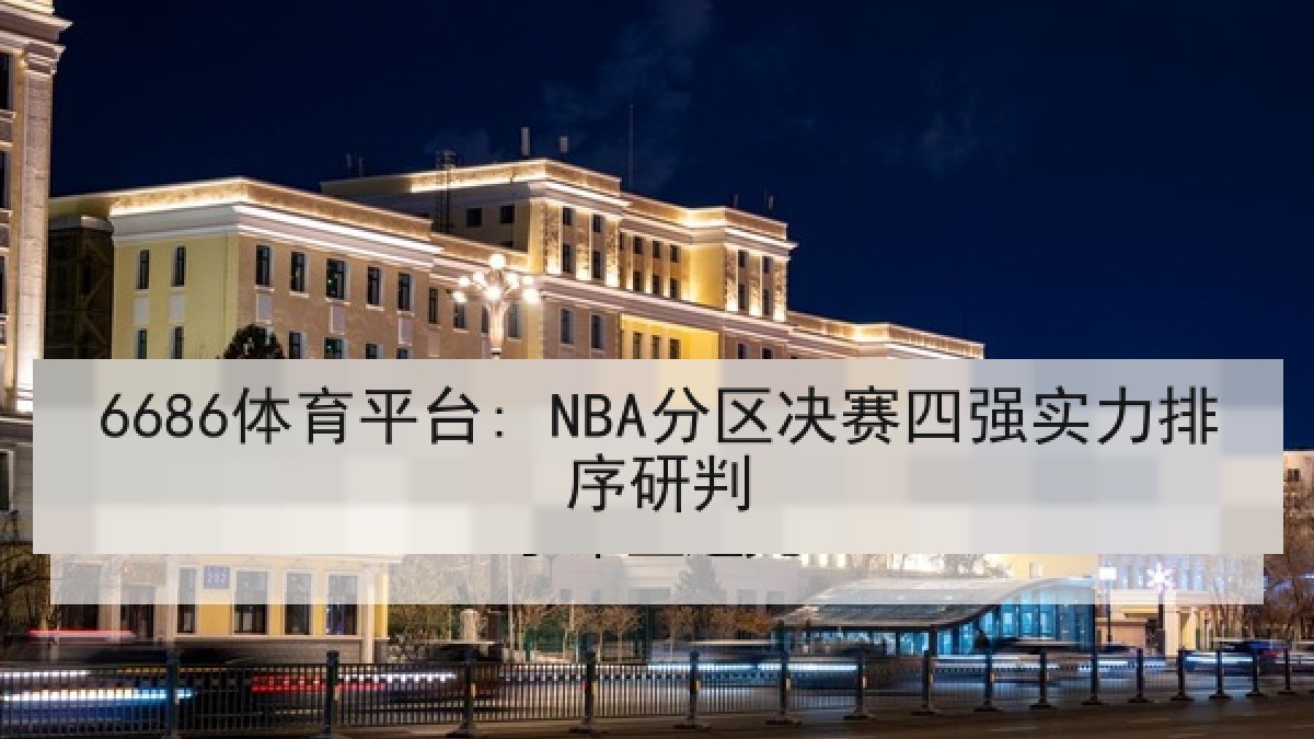 6686体育平台: NBA分区决赛四强实力排序研判