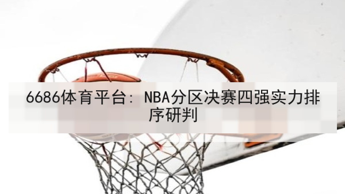 6686体育平台: NBA分区决赛四强实力排序研判