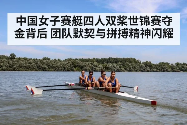 中国女子赛艇四人双桨世锦赛夺金背后 团队默契与拼搏精神闪耀