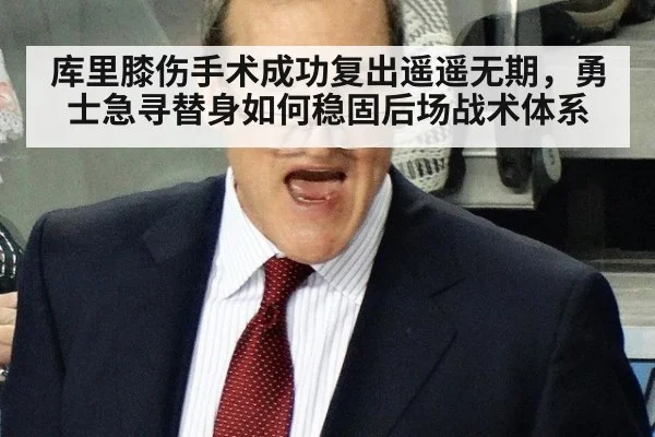 库里膝伤手术成功复出遥遥无期，勇士急寻替身如何稳固后场战术体系